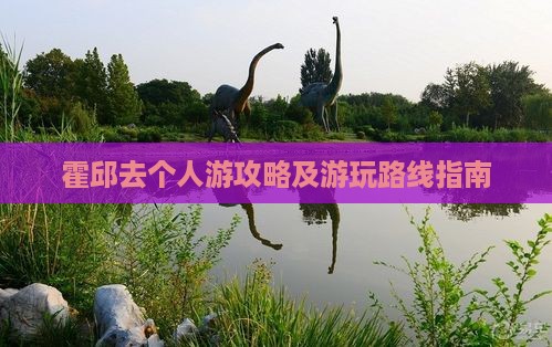 霍邱去个人游攻略及游玩路线指南