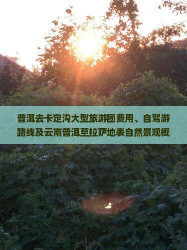 普洱去卡定沟大型旅游团费用、自驾游路线及云南普洱至拉萨地表自然景观概述