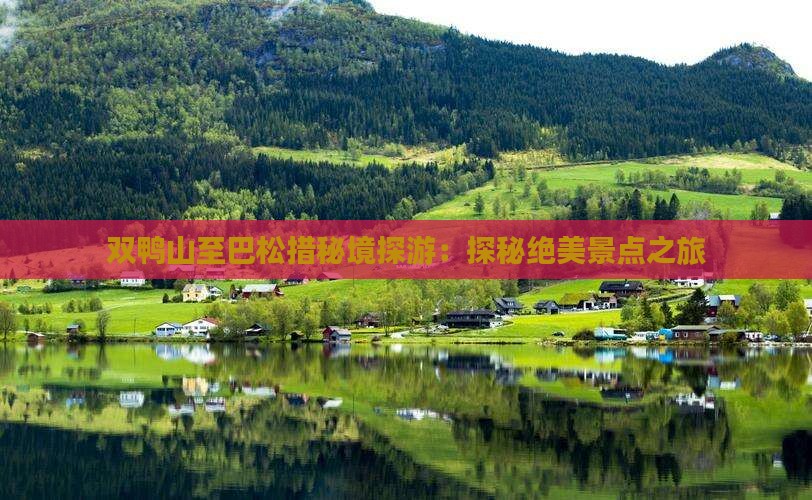 双鸭山至巴松措秘境探游：探秘绝美景点之旅