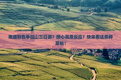 南通到色季拉山三日游？担心高原反应？快来看这条种草帖！