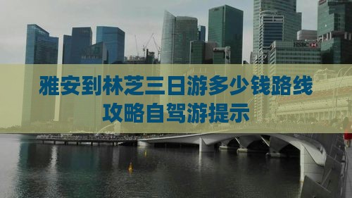 雅安到林芝三日游多少钱路线攻略自驾游提示
