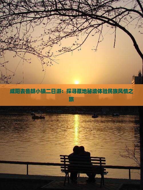 咸阳去鲁朗小镇二日游：探寻藏地秘境体验民族风情之旅
