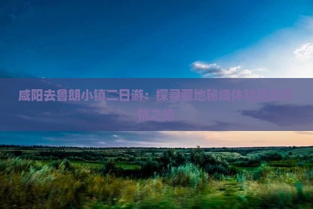 咸阳去鲁朗小镇二日游：探寻藏地秘境体验民族风情之旅