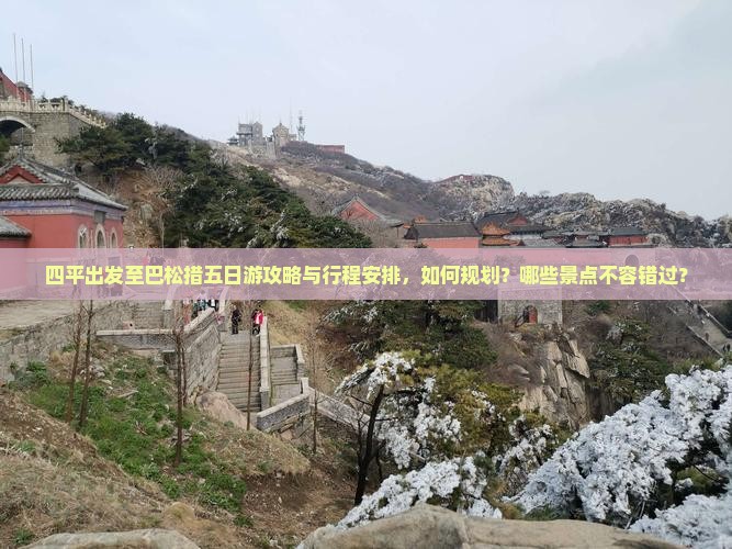 四平出发至巴松措五日游攻略与行程安排，如何规划？哪些景点不容错过？