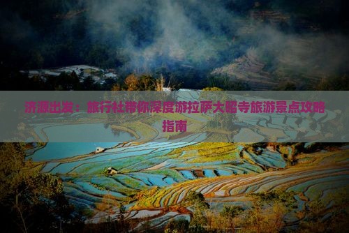 济源出发：旅行社带你深度游拉萨大昭寺旅游景点攻略指南