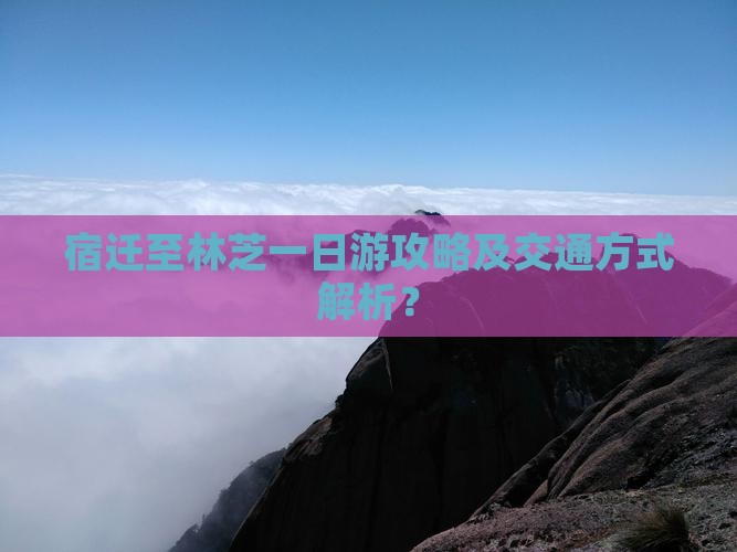 宿迁至林芝一日游攻略及交通方式解析？