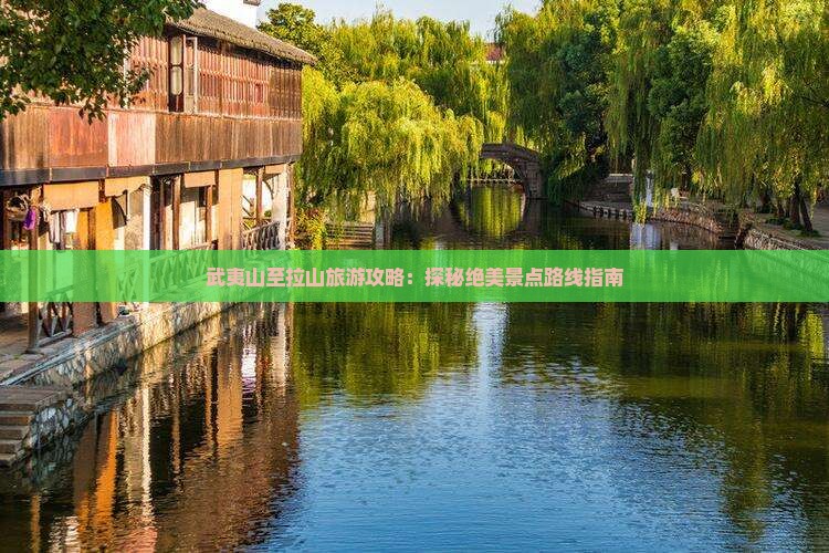 武夷山至拉山旅游攻略：探秘绝美景点路线指南