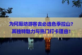为何廊坊游客去必选色季拉山？其独特魅力与热门打卡理由！