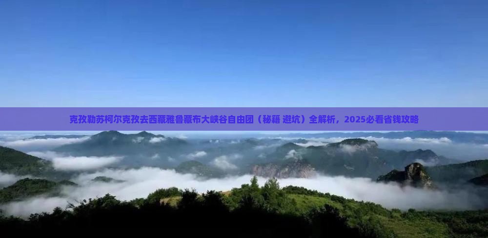 克孜勒苏柯尔克孜去西藏雅鲁藏布大峡谷自由团