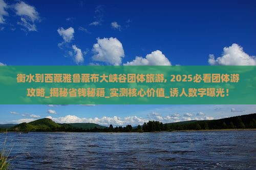 衡水到西藏雅鲁藏布大峡谷团体旅游