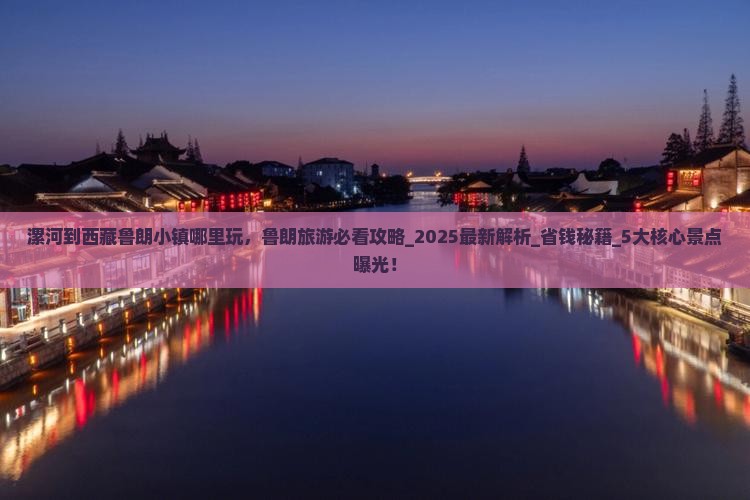 漯河到西藏鲁朗小镇哪里玩