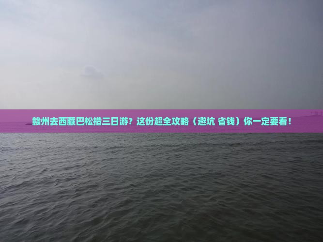 赣州去西藏巴松措三日游