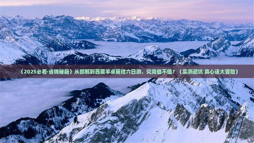 邯郸去西藏羊卓雍措六日游