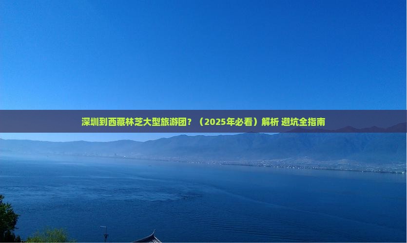 深圳到西藏林芝大型旅游团