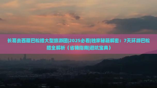 长葛去西藏巴松措大型旅游团