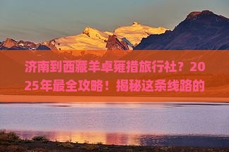 济南到西藏羊卓雍措旅行社