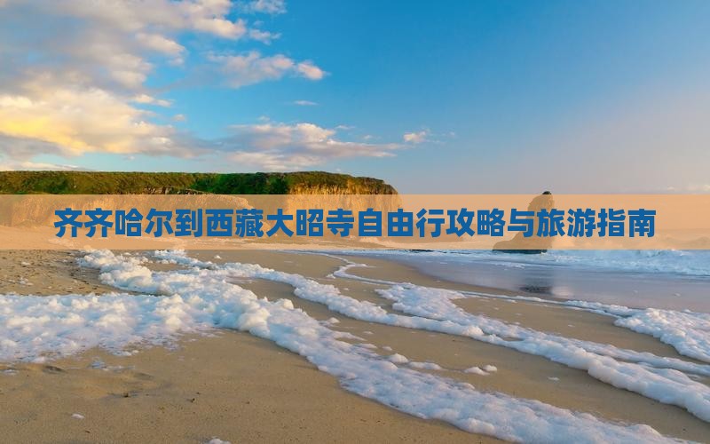 齐齐哈尔去西藏大昭寺自由行