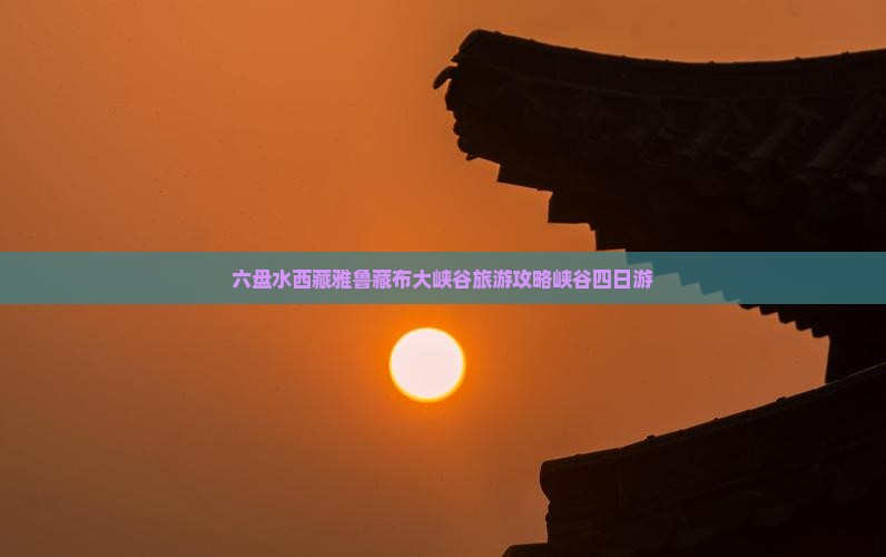 六盘水去西藏雅鲁藏布大峡谷四日游