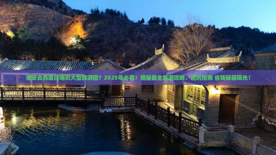 淮安去西藏日喀则大型旅游团
