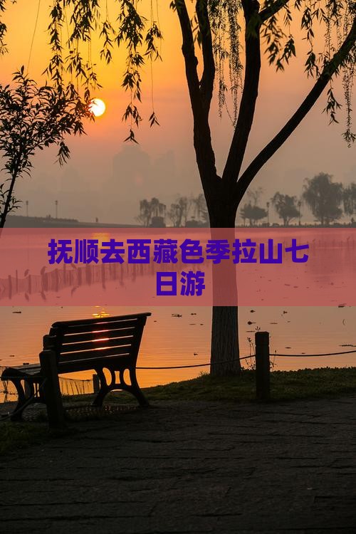 抚顺去西藏色季拉山七日游