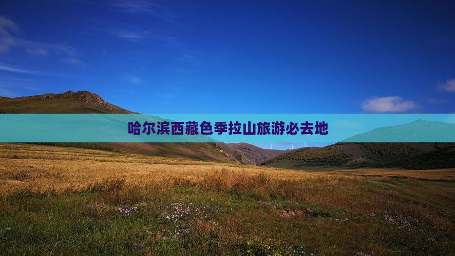 哈尔滨去西藏色季拉山必去地