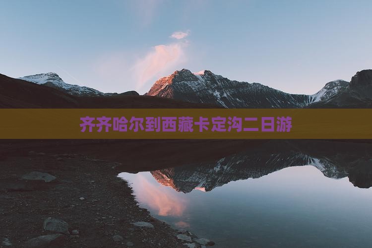 齐齐哈尔到西藏卡定沟二日游