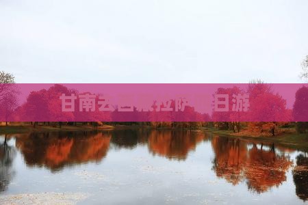 甘南去西藏拉萨四日游 甘南去西藏拉萨四日游