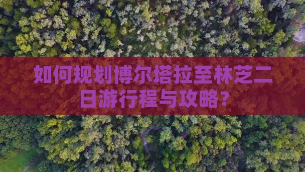 如何规划博尔塔拉至林芝二日游行程与攻略？