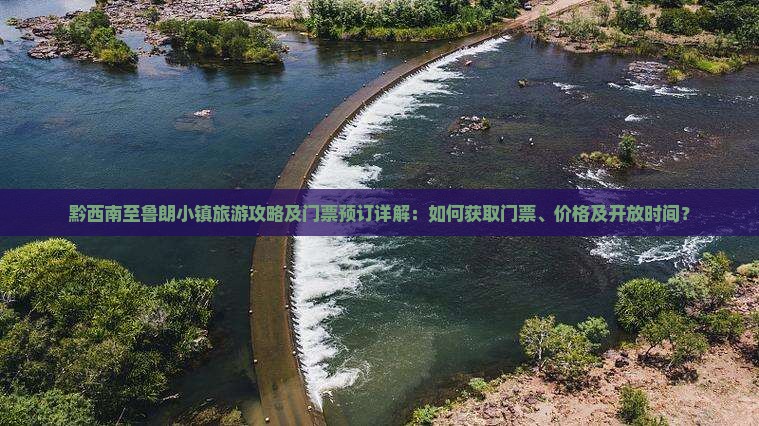 黔西南至鲁朗小镇旅游攻略及门票预订详解：如何获取门票、价格及开放时间？