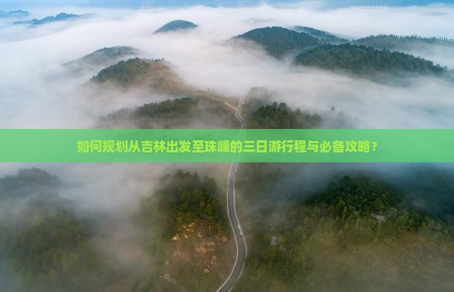 如何规划从吉林出发至珠峰的三日游行程与必备攻略？