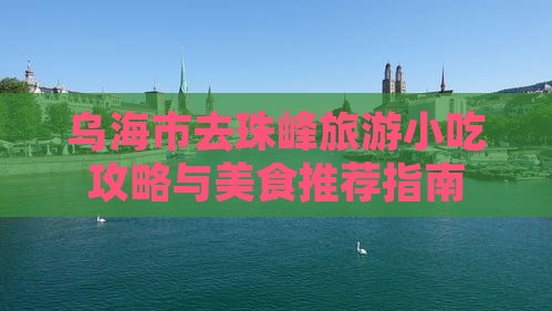 乌海市去珠峰旅游小吃攻略与美食推荐指南