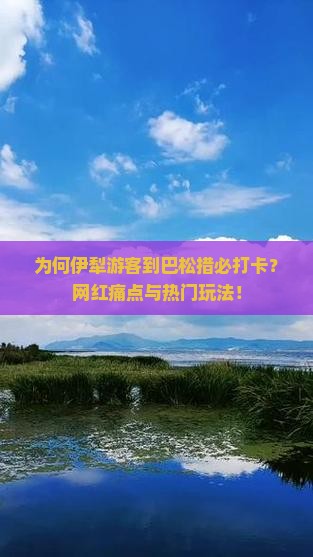 为何伊犁游客到巴松措必打卡？网红痛点与热门玩法！