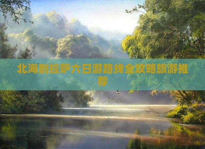 北海到拉萨六日游路线全攻略旅游推荐