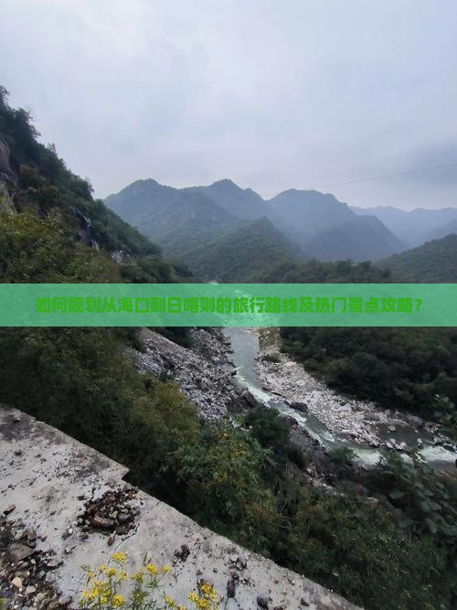 如何规划从海口到日喀则的旅行路线及热门景点攻略？