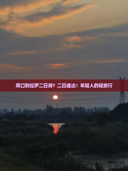周口到拉萨二日游？二日速达！年轻人的轻旅行