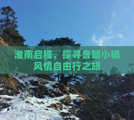 淮南启程，探寻鲁朗小镇风情自由行之旅