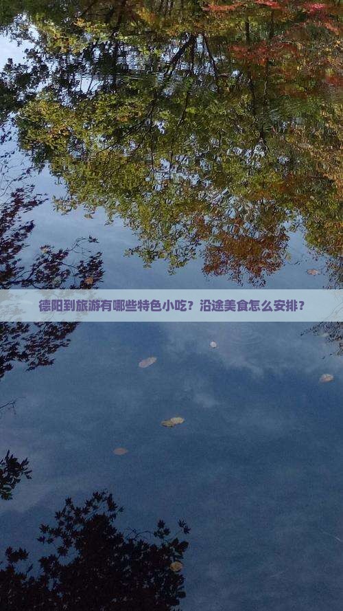 德阳到旅游有哪些特色小吃？沿途美食怎么安排？