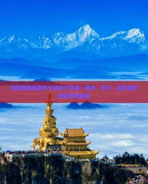 绵阳到雅鲁藏布大峡谷六日游：徒步、步行、自驾游攻略及费用指南