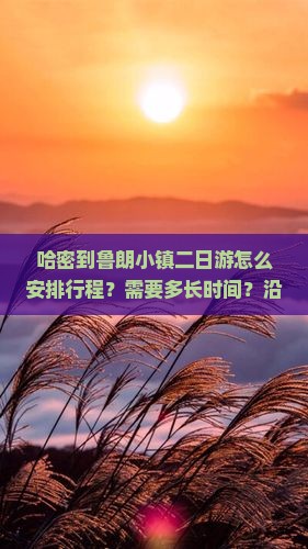 哈密到鲁朗小镇二日游怎么安排行程？需要多长时间？沿途有哪些必看景点？