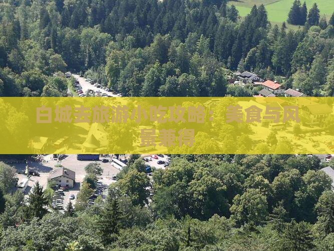 白城去旅游小吃攻略：美食与风景兼得