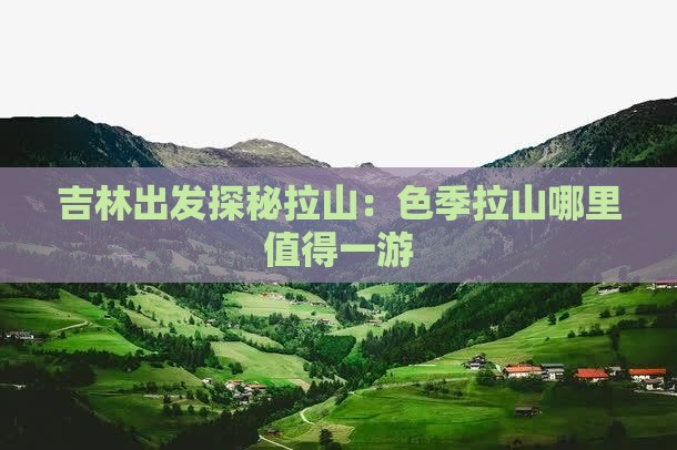 吉林出发探秘拉山：色季拉山哪里值得一游