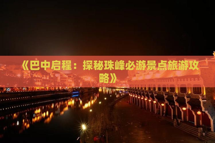 《巴中启程:探秘珠峰必游景点旅游攻略》 《巴中启程:探秘珠峰必游景点旅游攻略》