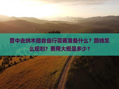 晋中去纳木措自由行需要准备什么？路线怎么规划？费用大概是多少？