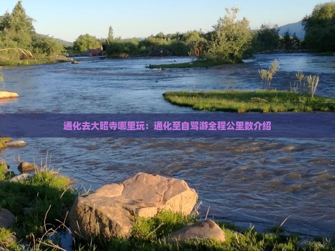 通化去大昭寺哪里玩：通化至自驾游全程公里数介绍
