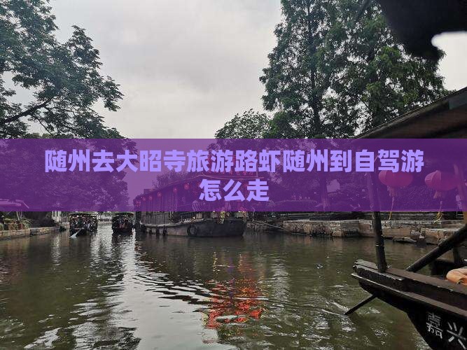 随州去大昭寺旅游路虾随州到自驾游怎么走