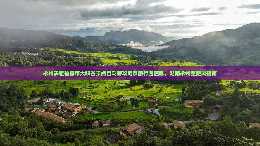 永州去雅鲁藏布大峡谷景点自驾游攻略及旅行团信息，湖南永州至距离指南