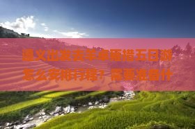 遵义出发去羊卓雍措五日游怎么安排行程？需要准备什么？沿途有哪些必看景点？