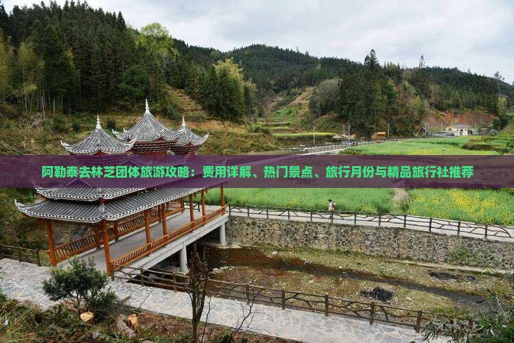 阿勒泰去林芝团体旅游攻略：费用详解、热门景点、旅行月份与精品旅行社推荐