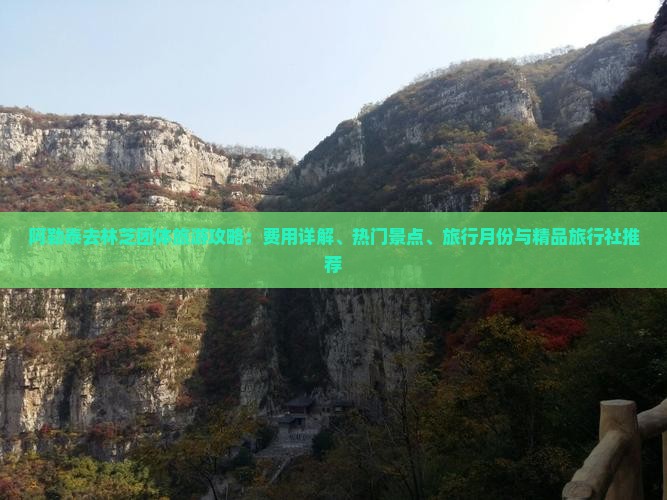 阿勒泰去林芝团体旅游攻略：费用详解、热门景点、旅行月份与精品旅行社推荐