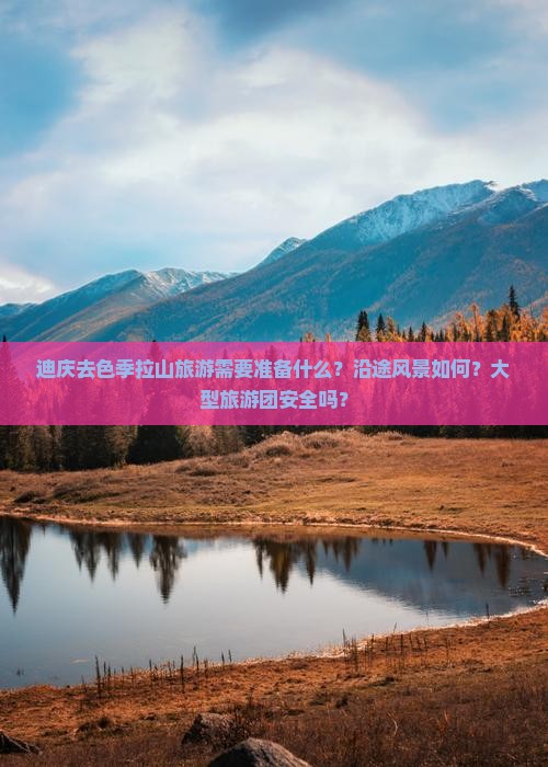 迪庆去色季拉山旅游需要准备什么？沿途风景如何？大型旅游团安全吗？